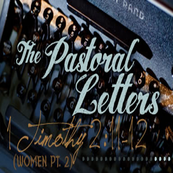 The Pastoral Letters- 1 Timothy 2:11-12 (Women Pt.2)